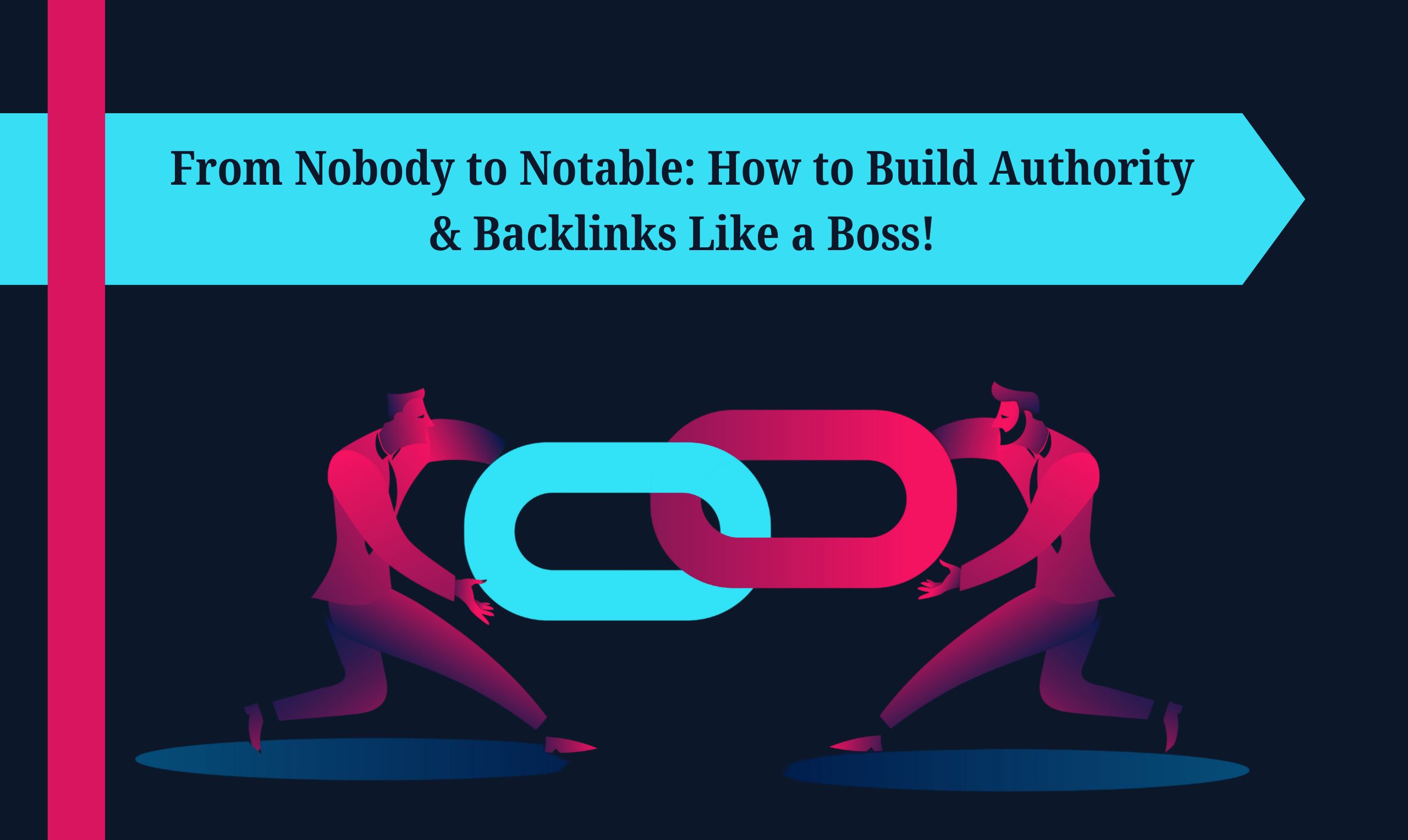 From Nobody to Notable: How to Build Authority & Backlinks Like a Boss!
