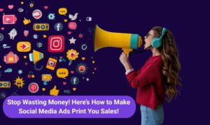 Stop Wasting Money! Here’s How to Make Social Media Ads Print You Sales!
