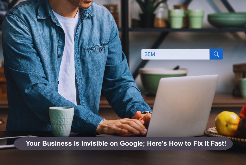 Your Business is Invisible on Google; Here's How to Fix It Fast!