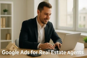 Google Ads for Real Estate Agents Drive Sales Fast in 2025